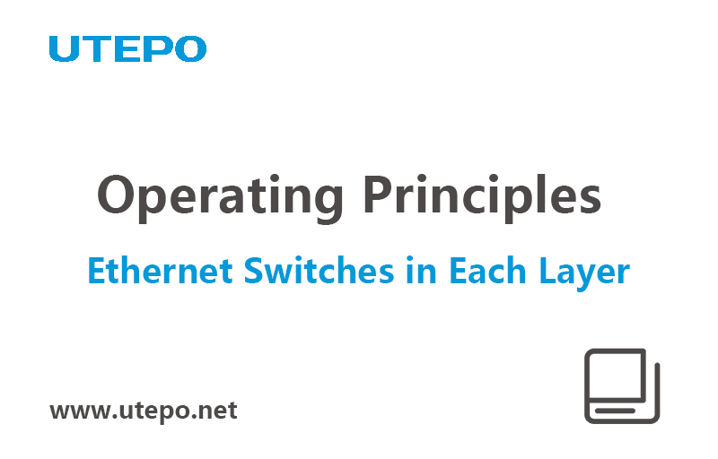 Detailed Explanation for Operating Principles of Ethernet Switches in Each Layer